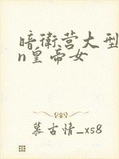 暗卫营大型hpn皇帝女