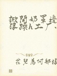 掀开奶罩边躁狠狠躁h工厂小说