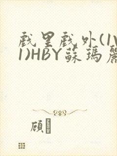 戏里戏外(1V1)HBY苏玛丽全文免费阅读