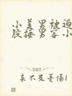 小美男被迫卖屁股接男客小说