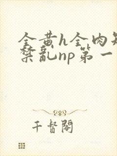 全黄h全肉短篇禁乱np第一次