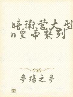 暗卫营大型hpn皇帝系列