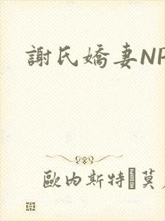 谢氏娇妻NPH