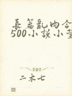 长篇乱肉合集乱500小说小莹