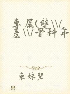 专属(双\\/产\\/骨科年下)纤仟