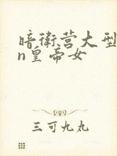 暗卫营大型hpn皇帝女