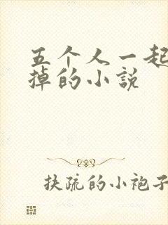 五个人一起会坏掉的小说