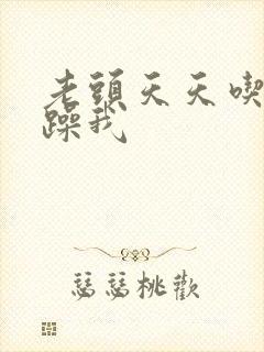 老头天天吃我奶躁我