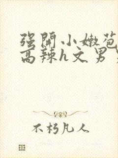 强开小嫩苞h文高辣h文男男