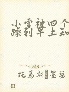 小雪被四个男人躁到早上知乎