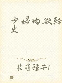 少妇肉欲干柴烈火