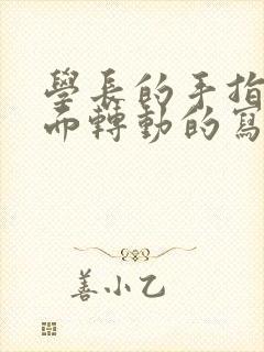 学长的手指在里面转动的写作业呢