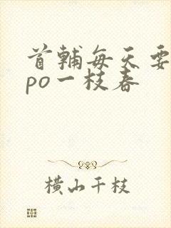 首辅每天要不够po一枝春