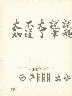 大不大试试不就知道了笔趣阁