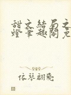 甜文结局之后青灯笔趣阁免费阅读