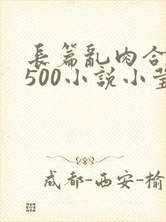 长篇乱肉合集乱500小说小莹