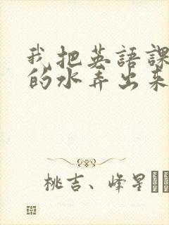 我把英语课代表的水弄出来了