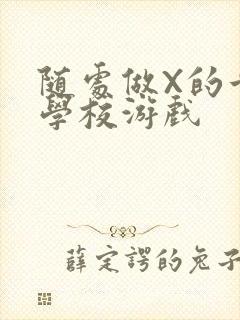 随处做X的世界学校游戏