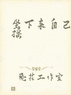 坐下来自己慢慢摇