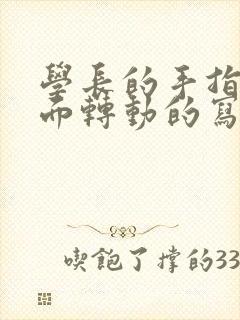 学长的手指在里面转动的写作业