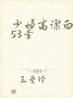 少妇高洁白义第53章