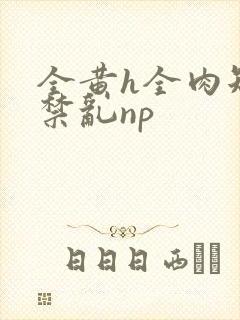 全黄h全肉短篇禁乱np