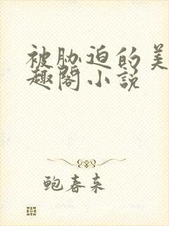 被胁迫的美人笔趣阁小说