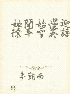 她开始慢迎迎合徐平雪英语