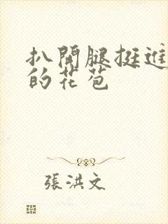 扒开腿挺进湿润的花苞