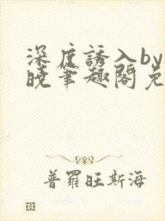 深度诱入by欲晓笔趣阁免费阅读小说