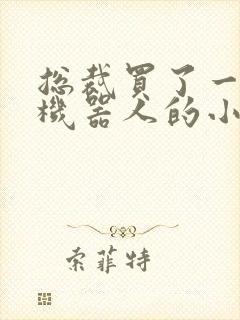 总裁买了一个男机器人的小说