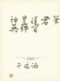 神农道君笔趣阁无弹窗