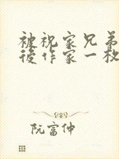 被祝家兄弟共享后作家一枚夹心饼