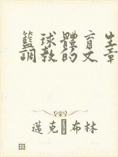 篮球体育生激荡调教的文章