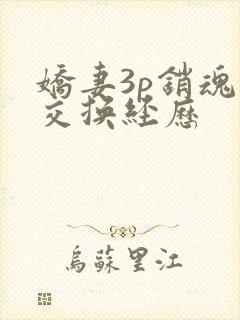 娇妻3p销魂的交换经历