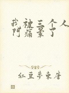 我被三个人开三门痛晕了