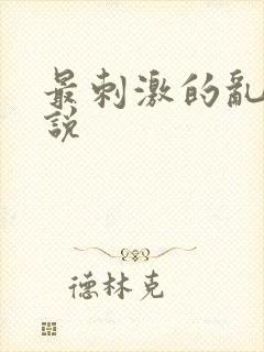 最刺激的乱惀小说