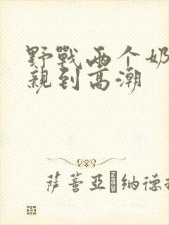 野战两个奶头被亲到高潮