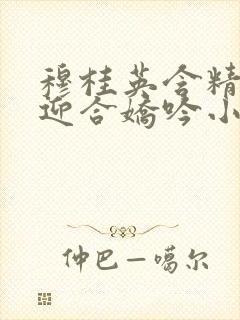 穆桂英含精肉臀迎合娇吟小说