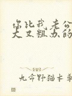 你比我老公的又大又粗办的还舒坦