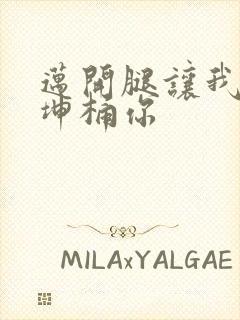 迈开腿让我的坤坤桶你