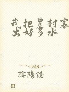 我把农村寡妇日出好多水