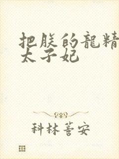 把朕的龙精含h太子妃