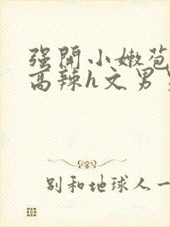 强开小嫩苞h文高辣h文男男