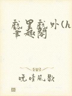 戏里戏外(h)笔趣阁