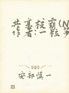 共享校霸(N)作者:一粒笋免费阅读