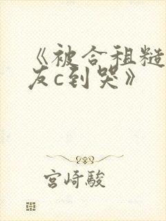 《被合租糙汉室友c到哭》