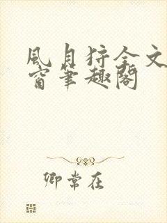 风月狩全文无弹窗笔趣阁