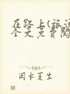 在路上(旅游)全文免费阅读笔趣阁