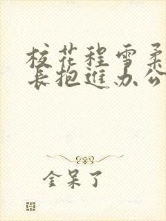 校花程雪柔被校长抱进办公室